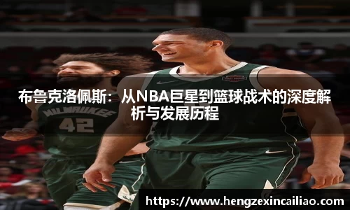 布鲁克洛佩斯：从NBA巨星到篮球战术的深度解析与发展历程