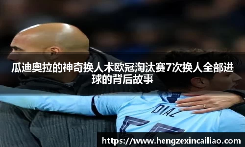 瓜迪奥拉的神奇换人术欧冠淘汰赛7次换人全部进球的背后故事