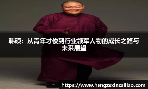 韩硕：从青年才俊到行业领军人物的成长之路与未来展望