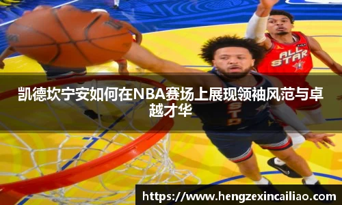 凯德坎宁安如何在NBA赛场上展现领袖风范与卓越才华