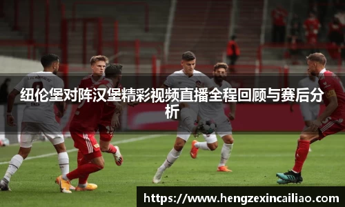 纽伦堡对阵汉堡精彩视频直播全程回顾与赛后分析