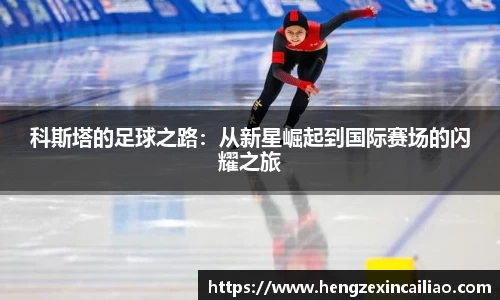 科斯塔的足球之路：从新星崛起到国际赛场的闪耀之旅