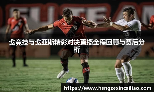 戈竞技与戈亚斯精彩对决直播全程回顾与赛后分析