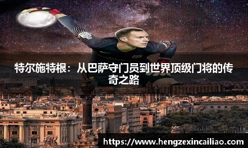 特尔施特根：从巴萨守门员到世界顶级门将的传奇之路