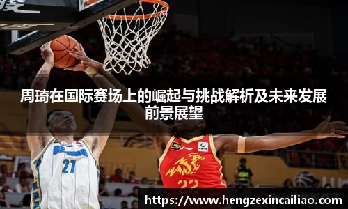 周琦在国际赛场上的崛起与挑战解析及未来发展前景展望